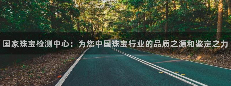 新宝5d：国家珠宝检测中心：为您中国珠宝行业的品质之源和鉴定之力