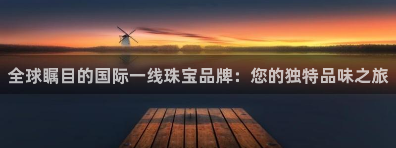 新宝5王问74OOO5：全球瞩目的国际一线珠宝品牌：您的独特品味之旅