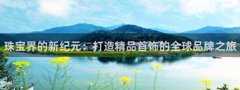 新宝5在哪里：珠宝界的新纪元：打造精品首饰的全球品牌之旅