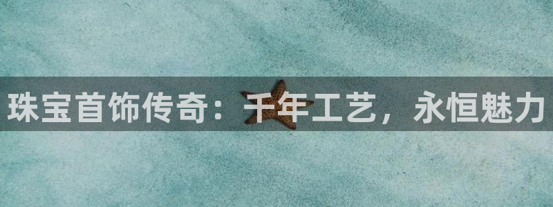 新宝5账号注册：珠宝首饰传奇：千年工艺，永恒魅力