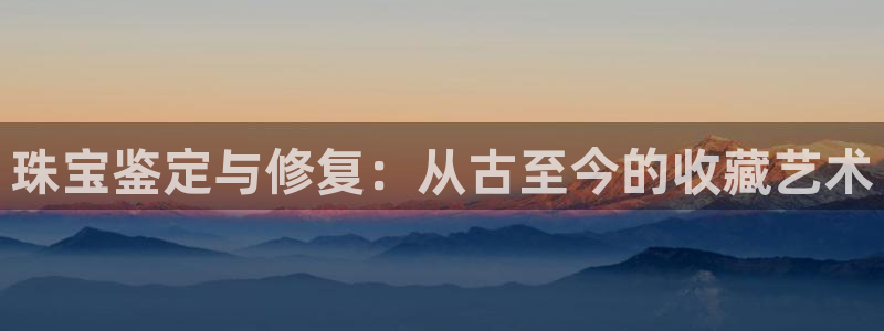新宝5手机平台登陆：珠宝鉴定与修复：从古至今的收藏艺术