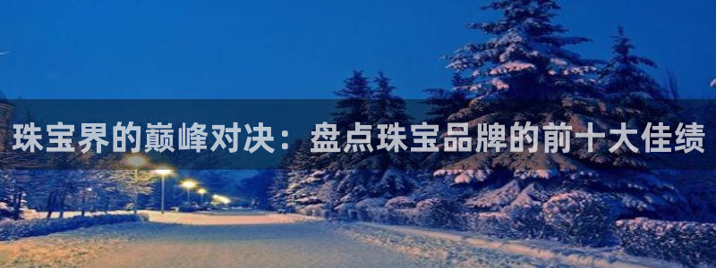 新宝5测速线路：珠宝界的巅峰对决：盘点珠宝品牌的前十大佳绩