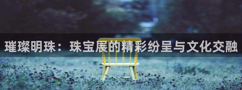 新宝5是谁：璀璨明珠：珠宝展的精彩纷呈与文化交融