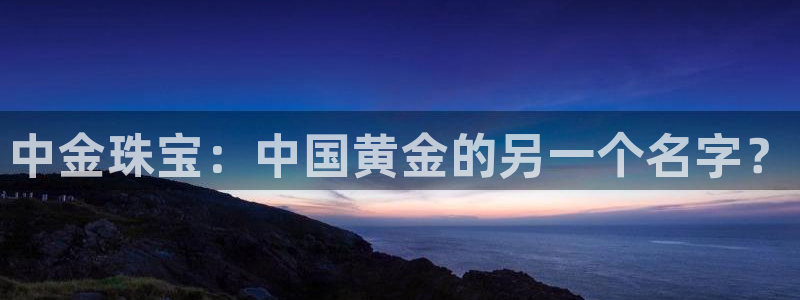 新宝5日740005蔻：中金珠宝：中国黄金的另一个名字？