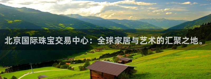 新宝5地址：北京国际珠宝交易中心：全球家居与艺术的汇聚之地。