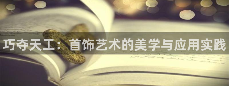 新宝5测速登陆：巧夺天工：首饰艺术的美学与应用实践