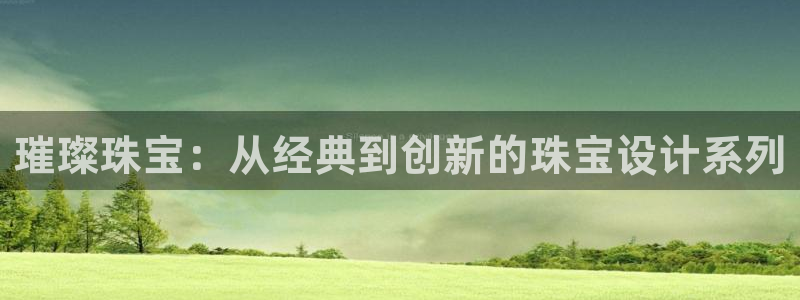 新宝股东瞧听2 5 5：璀璨珠宝：从经典到创新的珠宝设计系列