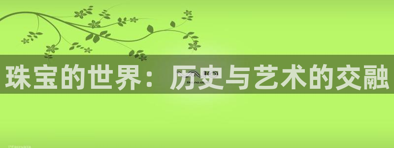 新宝5娱乐代理：珠宝的世界：历史与艺术的交融