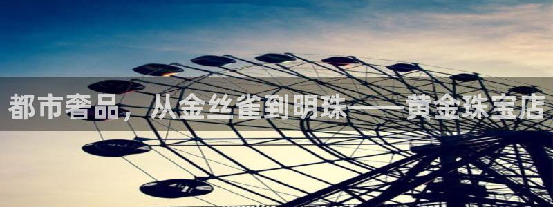 新宝5培训：都市奢品，从金丝雀到明珠——黄金珠宝店