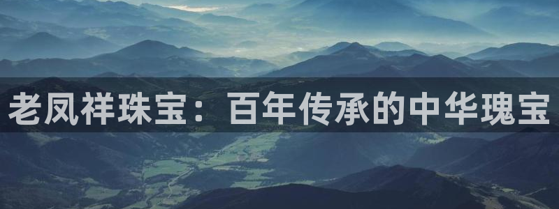 新宝5注册首页：老凤祥珠宝：百年传承的中华瑰宝