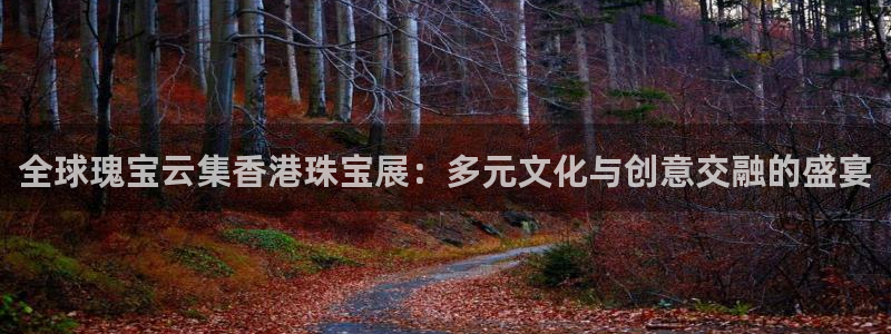 新宝5蒋74OOO5：全球瑰宝云集香港珠宝展：多元文化与创意交融的盛宴