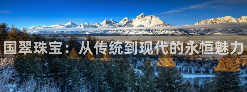 新宝5链接：国翠珠宝：从传统到现代的永恒魅力