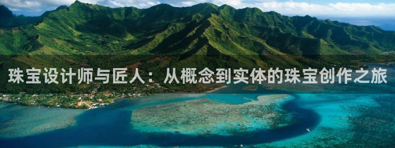 新宝5娱乐网址：珠宝设计师与匠人：从概念到实体的珠宝创作之旅