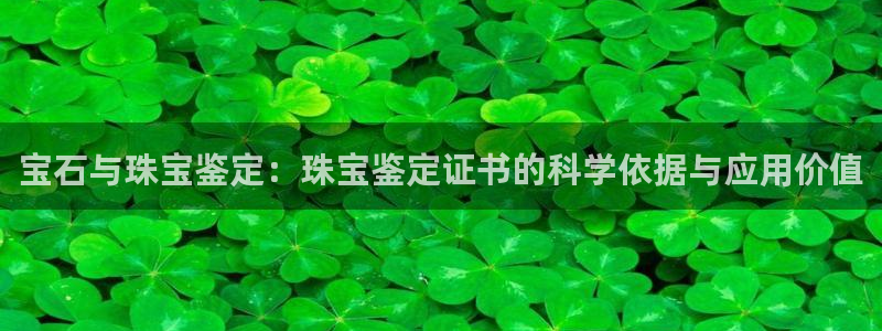 新宝5首页：宝石与珠宝鉴定：珠宝鉴定证书的科学依据与应用价值