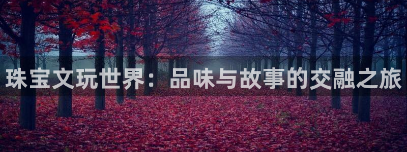 新宝5吕74OOO5：珠宝文玩世界：品味与故事的交融之旅