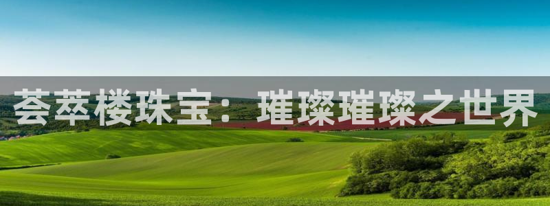 新宝5吕74OOO5：荟萃楼珠宝：璀璨璀璨之世界