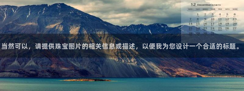 新宝5黑彩：当然可以，请提供珠宝图片的相关信息或描述，以便我为您设计一个合适的标