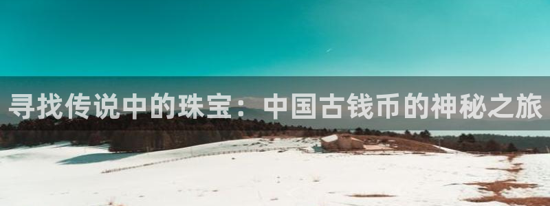 新宝5娱乐同：寻找传说中的珠宝：中国古钱币的神秘之旅