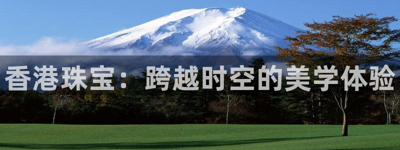 新宝5娱乐：香港珠宝：跨越时空的美学体验